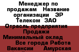 Менеджер по продажам › Название организации ­ ЭР-Телеком, ЗАО › Отрасль предприятия ­ Продажи › Минимальный оклад ­ 23 000 - Все города Работа » Вакансии   . Амурская обл.,Благовещенск г.